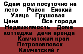 Сдам дом посуточно на лето. › Район ­ Ейский › Улица ­ Грушовая › Цена ­ 3 000 - Все города Недвижимость » Дома, коттеджи, дачи аренда   . Камчатский край,Петропавловск-Камчатский г.